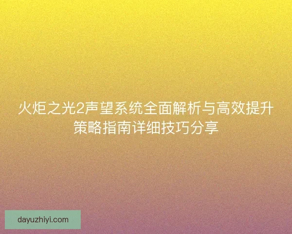 火炬之光2声望系统全面解析与高效提升策略指南详细技巧分享